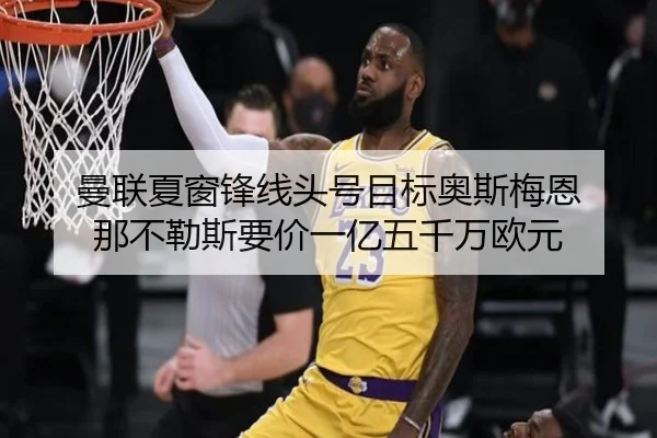曼联夏窗锋线头号目标奥斯梅恩 那不勒斯要价一亿五千万欧元