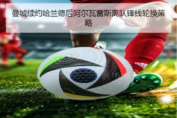 曼城续约哈兰德后阿尔瓦雷斯离队锋线轮换策略
